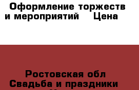 Оформление торжеств и мероприятий  › Цена ­ 100 - Ростовская обл. Свадьба и праздники » Услуги   . Ростовская обл.